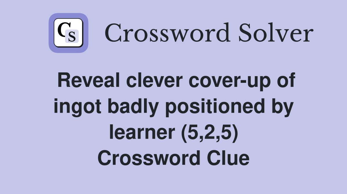 Reveal clever coverup of ingot badly positioned by learner (5,2,5